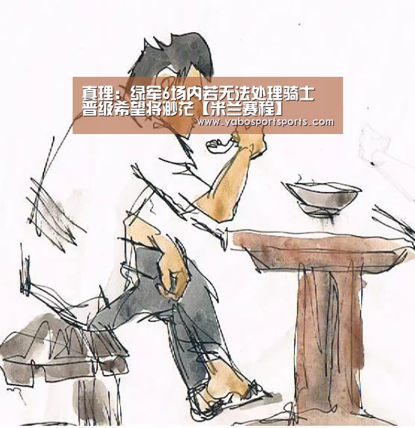 真理:绿军6场内若无法处理骑士 晋级希望将渺茫【米兰赛程】(图4) 米兰网站