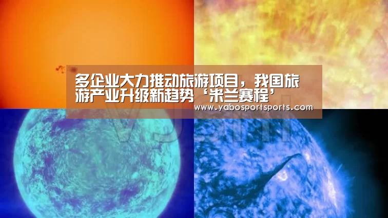 多企业大力推动旅游项目,我国旅游产业升级新趋势‘米兰赛程’(图2) 米兰赛程