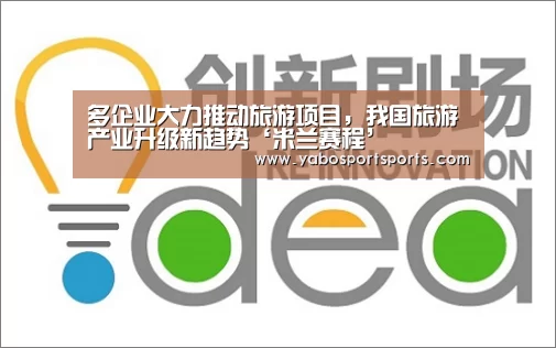 多企业大力推动旅游项目,我国旅游产业升级新趋势‘米兰赛程’(图3) 米兰聚合