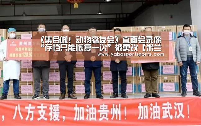《集合啦!动物森友会》直面会录像“存档只能恢复一次”被更改【米兰聚合】(图1) 米兰聚合